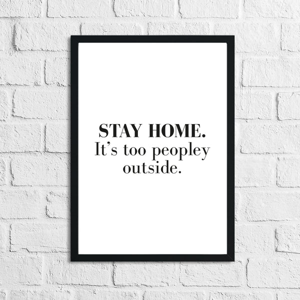 Stay Home It's Too Peopley Outside Simple Funny Home Wall Decor Print